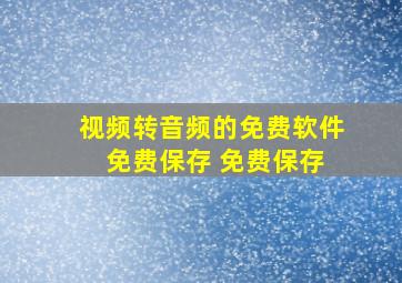 视频转音频的免费软件 免费保存 免费保存